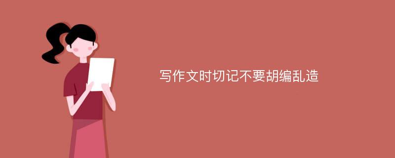 写作文时切记不要胡编乱造