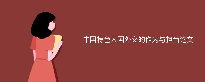 中国特色大国外交的作为与担当论文