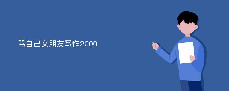 骂自己女朋友写作2000