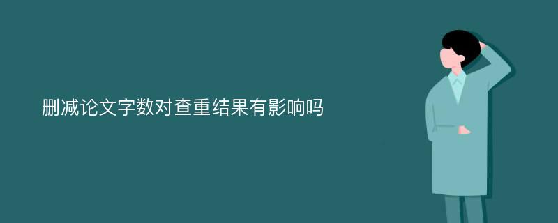 删减论文字数对查重结果有影响吗