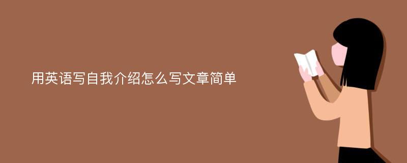 用英语写自我介绍怎么写文章简单