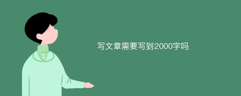 写文章需要写到2000字吗