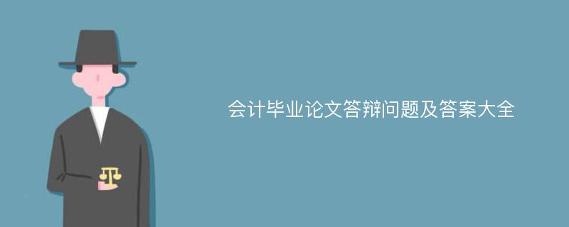 会计毕业论文答辩问题及答案大全