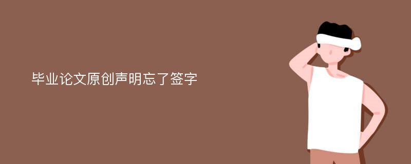 毕业论文原创声明忘了签字