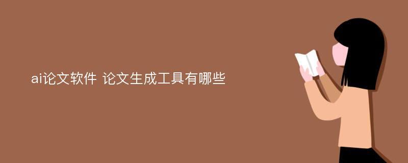 ai论文软件 论文生成工具有哪些