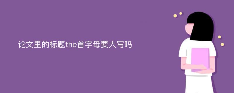 论文里的标题the首字母要大写吗