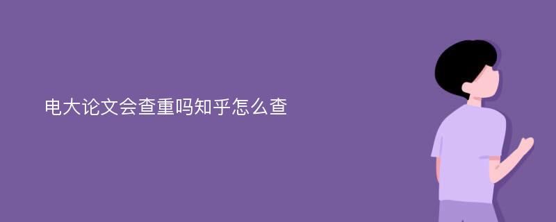 电大论文会查重吗知乎怎么查