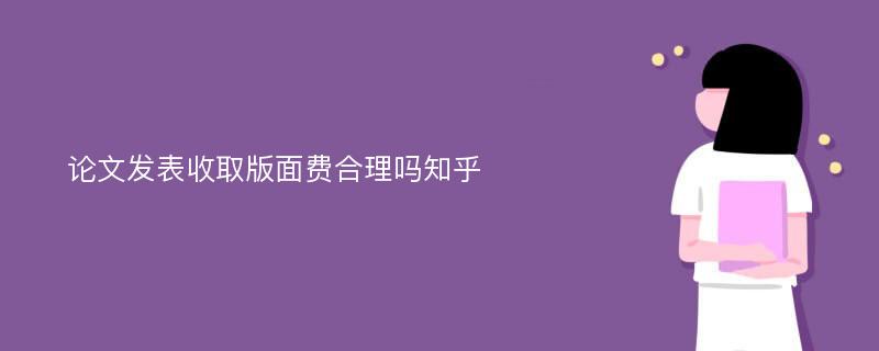 论文发表收取版面费合理吗知乎