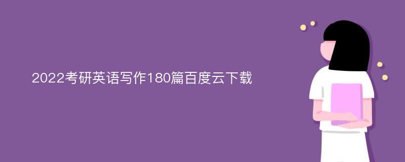 2022考研英语写作180篇百度云下载