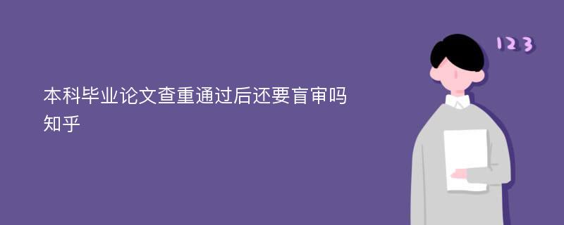 本科毕业论文查重通过后还要盲审吗知乎