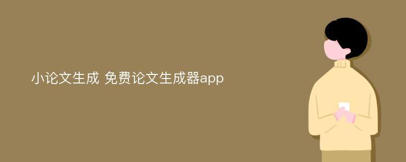 小论文生成 免费论文生成器app