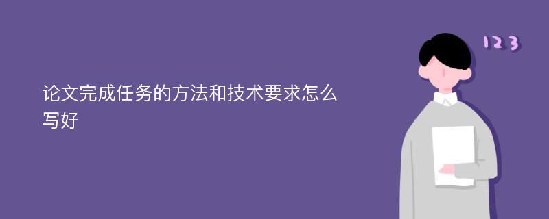 论文完成任务的方法和技术要求怎么写好