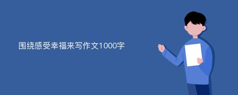 围绕感受幸福来写作文1000字