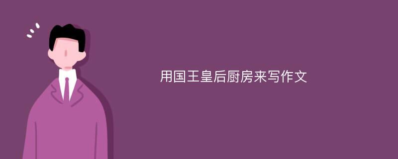 用国王皇后厨房来写作文