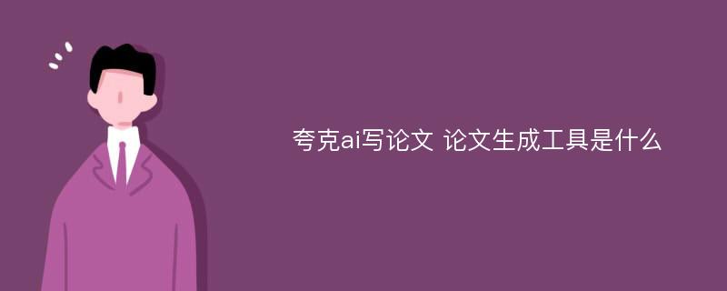 夸克ai写论文 论文生成工具是什么