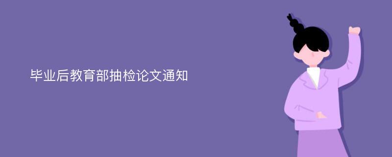 毕业后教育部抽检论文通知