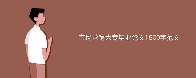 市场营销大专毕业论文1800字范文